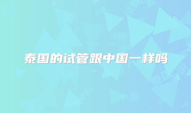 泰国的试管跟中国一样吗