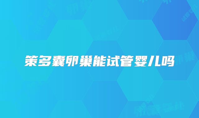 策多囊卵巢能试管婴儿吗