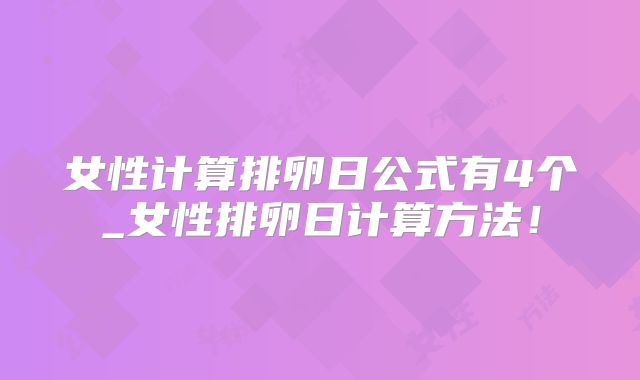 女性计算排卵日公式有4个_女性排卵日计算方法!