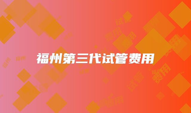 福州第三代试管费用