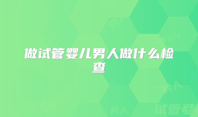 做试管婴儿男人做什么检查