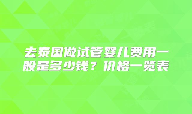 去泰国做试管婴儿费用一般是多少钱？价格一览表
