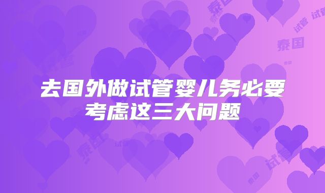 去国外做试管婴儿务必要考虑这三大问题