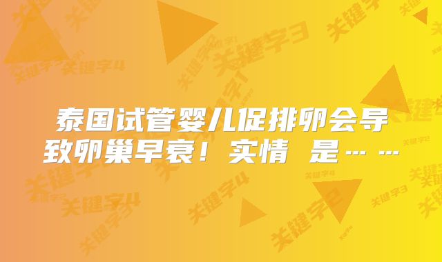 泰国试管婴儿促排卵会导致卵巢早衰！实情 是……