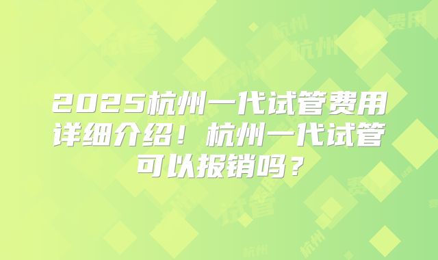 2025杭州一代试管费用详细介绍!杭州一代试管可以报销吗?