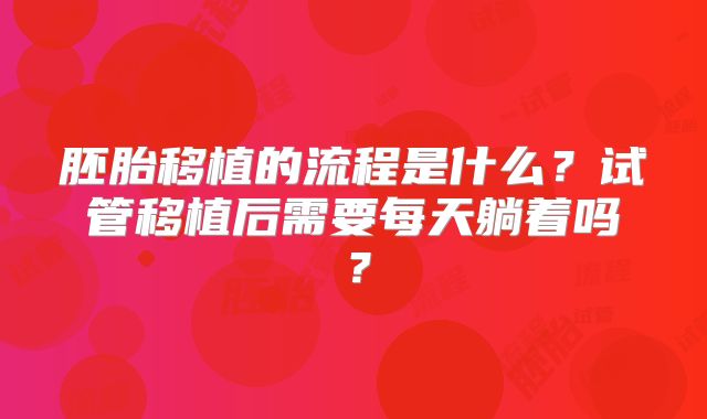 胚胎移植的流程是什么？试管移植后需要每天躺着吗？