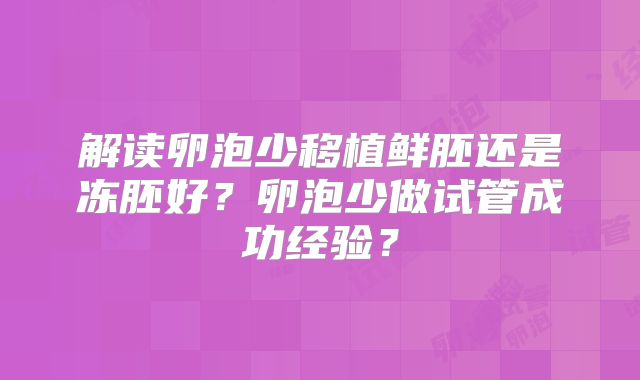 解读卵泡少移植鲜胚还是冻胚好？卵泡少做试管成功经验？