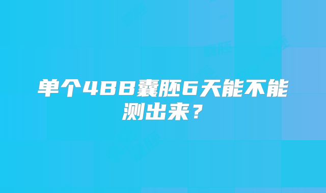 单个4BB囊胚6天能不能测出来？