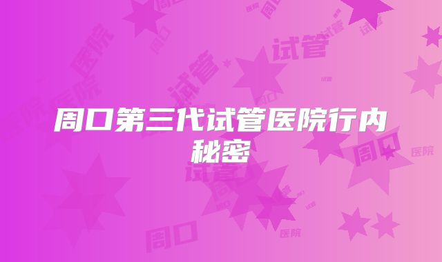 周口第三代试管医院行内秘密