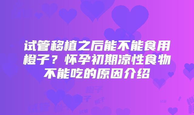 试管移植之后能不能食用橙子？怀孕初期凉性食物不能吃的原因介绍