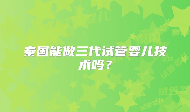 泰国能做三代试管婴儿技术吗？