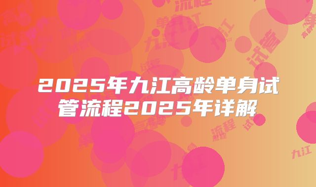 2025年九江高龄单身试管流程2025年详解