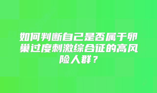 如何判断自己是否属于卵巢过度刺激综合征的高风险人群？