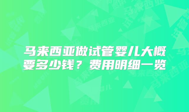 马来西亚做试管婴儿大概要多少钱?费用明细一览
