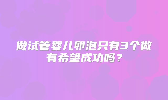 做试管婴儿卵泡只有3个做有希望成功吗?