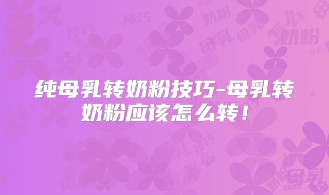纯母乳转奶粉技巧-母乳转奶粉应该怎么转！