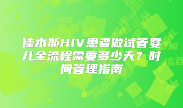 佳木斯HIV患者做试管婴儿全流程需要多少天？时间管理指南