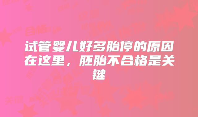 试管婴儿好多胎停的原因在这里,胚胎不合格是关键