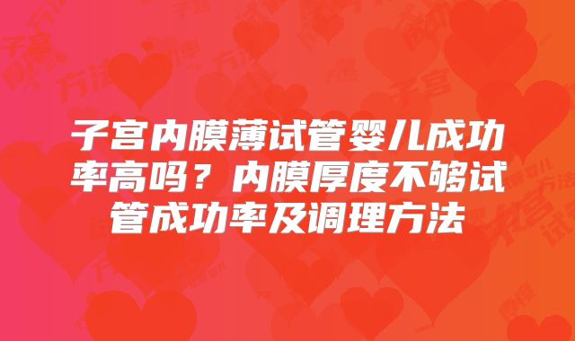 子宫内膜薄试管婴儿成功率高吗？内膜厚度不够试管成功率及调理方法