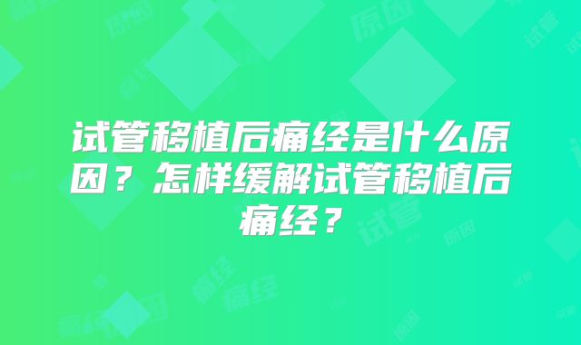 试管移植后痛经是什么原因？怎样缓解试管移植后痛经？