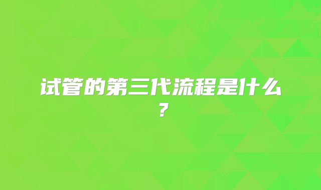 试管的第三代流程是什么？
