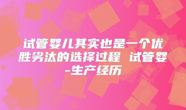 试管婴儿其实也是一个优胜劣汰的选择过程 试管婴-生产经历
