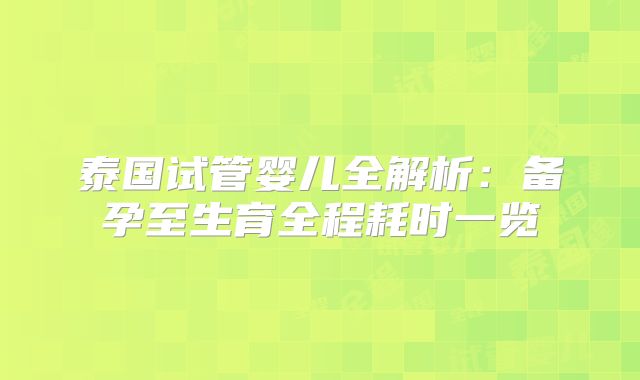 泰国试管婴儿全解析:备孕至生育全程耗时一览