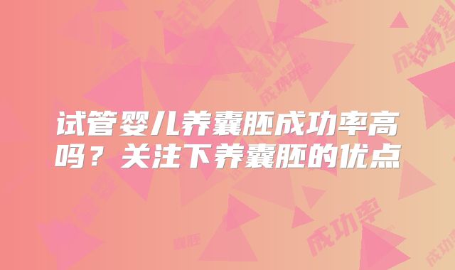 试管婴儿养囊胚成功率高吗？关注下养囊胚的优点