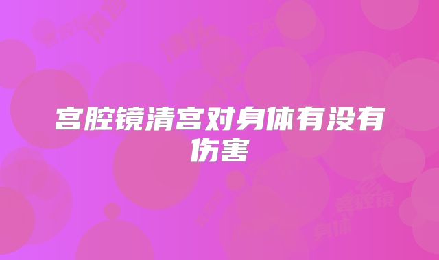 宫腔镜清宫对身体有没有伤害