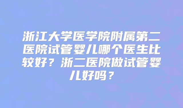 浙江大学医学院附属第二医院试管婴儿哪个医生比较好？浙二医院做试管婴儿好吗？