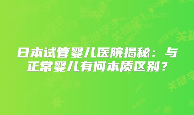 日本试管婴儿医院揭秘：与正常婴儿有何本质区别？