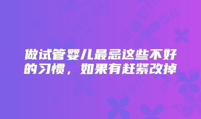 做试管婴儿最忌这些不好的习惯,如果有赶紧改掉