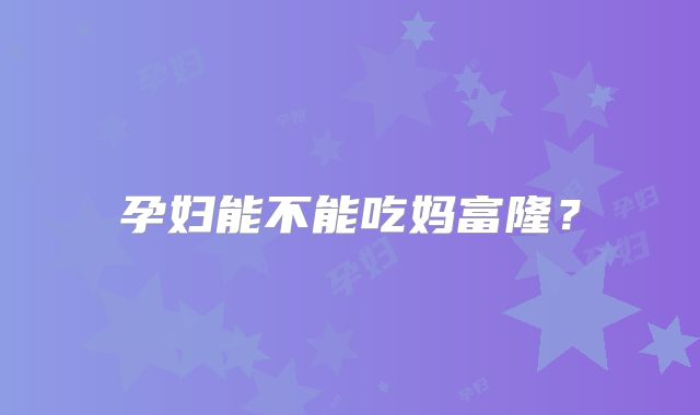 孕妇能不能吃妈富隆？