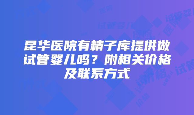 昆华医院有精子库提供做试管婴儿吗？附相关价格及联系方式