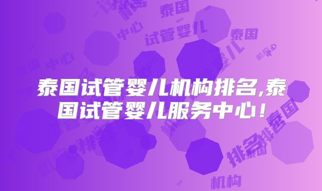 泰国试管婴儿机构排名,泰国试管婴儿服务中心!