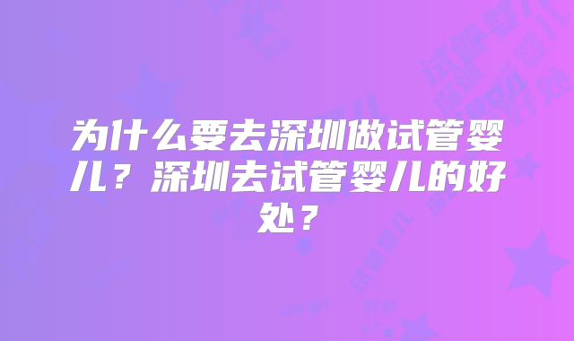 为什么要去深圳做试管婴儿？深圳去试管婴儿的好处？