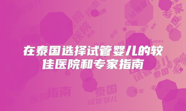 在泰国选择试管婴儿的较佳医院和专家指南