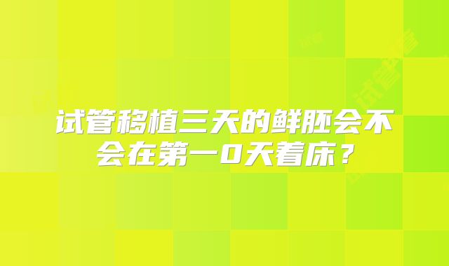 试管移植三天的鲜胚会不会在第一0天着床？