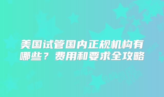 美国试管国内正规机构有哪些？费用和要求全攻略