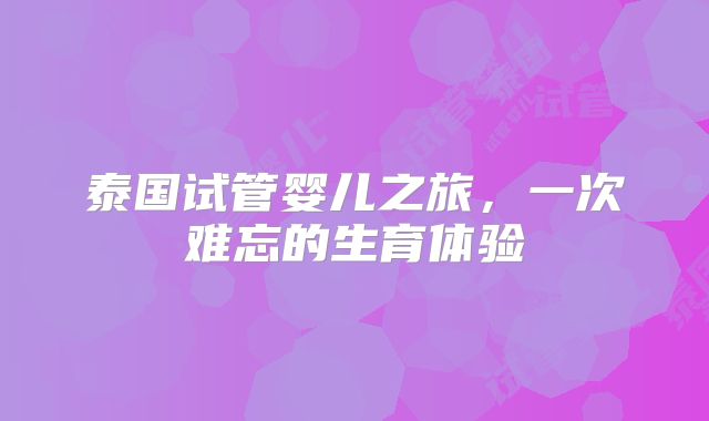 泰国试管婴儿之旅，一次难忘的生育体验