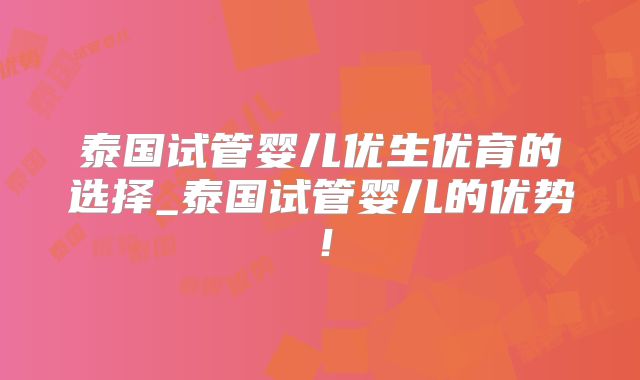 泰国试管婴儿优生优育的选择_泰国试管婴儿的优势!