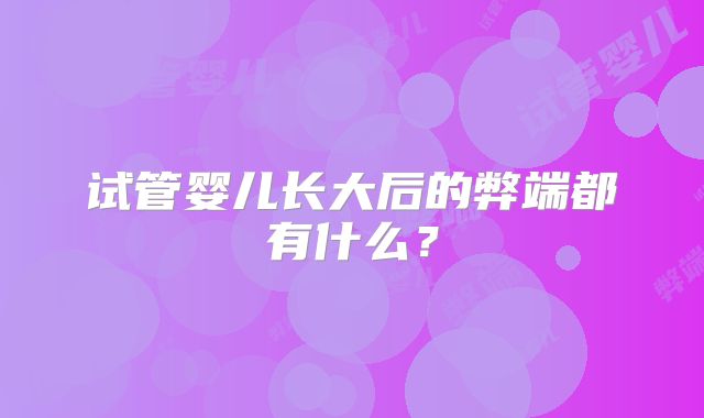 试管婴儿长大后的弊端都有什么?