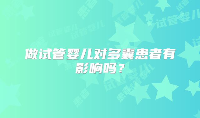 做试管婴儿对多囊患者有影响吗？