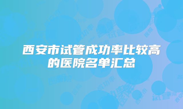 西安市试管成功率比较高的医院名单汇总