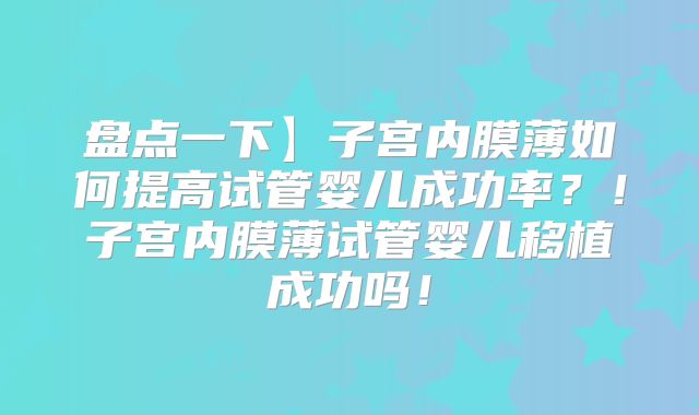 盘点一下】子宫内膜薄如何提高试管婴儿成功率？！子宫内膜薄试管婴儿移植成功吗！