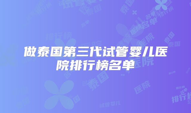 做泰国第三代试管婴儿医院排行榜名单