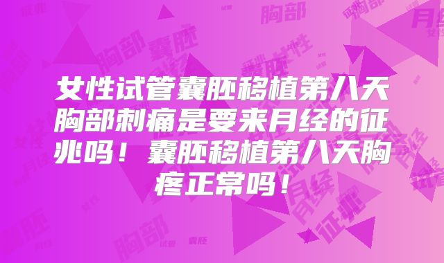 女性试管囊胚移植第八天胸部刺痛是要来月经的征兆吗！囊胚移植第八天胸疼正常吗！
