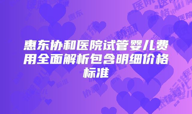 惠东协和医院试管婴儿费用全面解析包含明细价格标准