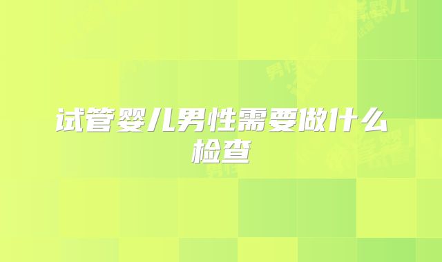 试管婴儿男性需要做什么检查