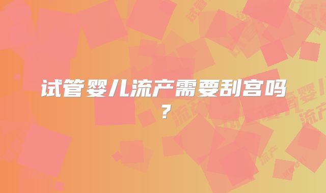 试管婴儿流产需要刮宫吗?